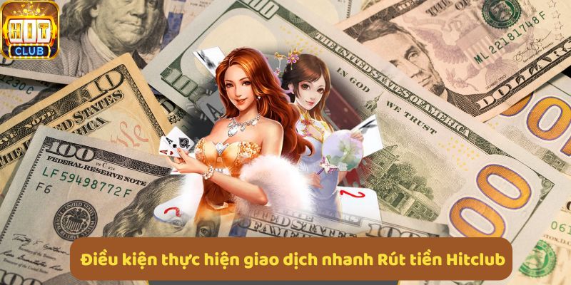 Các điều kiện cần biết khi thực hiện giao dịch rút tiền Hitclub