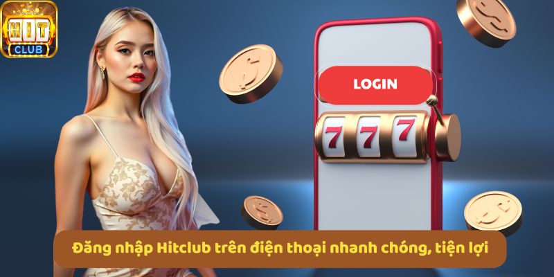 Đăng nhập Hitclub trên điện thoại nhanh chóng, tiện lợi, dễ dàng trải nghiệm mọi lúc