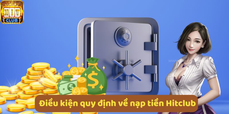 Điều kiện nạp tiền Hitclub là tài khoản hợp lệ an toàn và xử lý nhanh